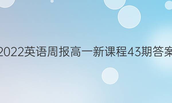 2022英语周报高一新课程43期答案