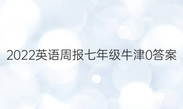 2022 英语周报 七年级 牛津 0答案