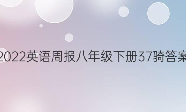 2022英语周报八年级下册37骑答案