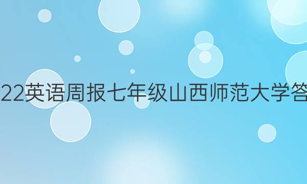 2022英语周报七年级山西师范大学答案