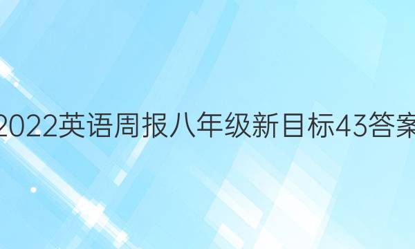 2022 英语周报 八年级 新目标 43答案