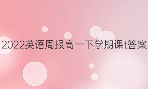 2022英语周报高一下学期课t答案