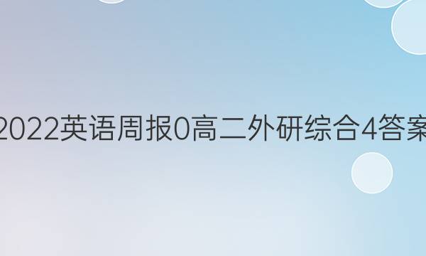 2022英语周报 0 高二 外研综合 4答案