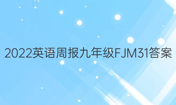 2022 英语周报 九年级 FJM 31答案