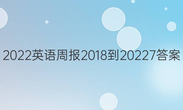 2022英语周报 2018-2022 7答案