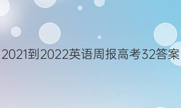 2021-2022 英语周报 高考  32答案
