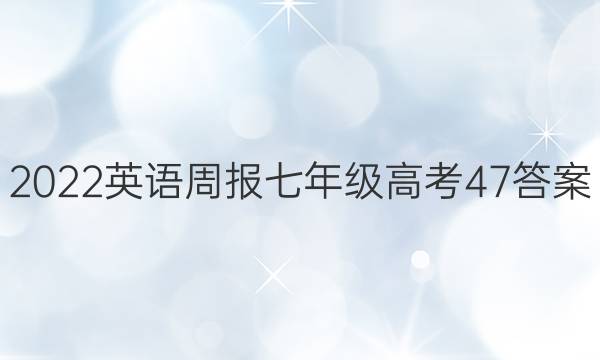 2022 英语周报 七年级 高考 47答案