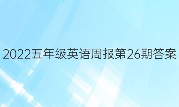 2022五年级英语周报第26期答案