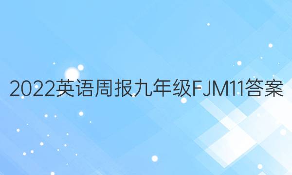 2022 英语周报 九年级 FJM 11答案