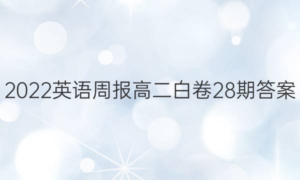 2022英语周报高二白卷28期答案