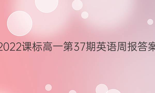 2022课标高一第37期英语周报答案