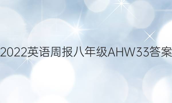 2022 英语周报 八年级 AHW 33答案