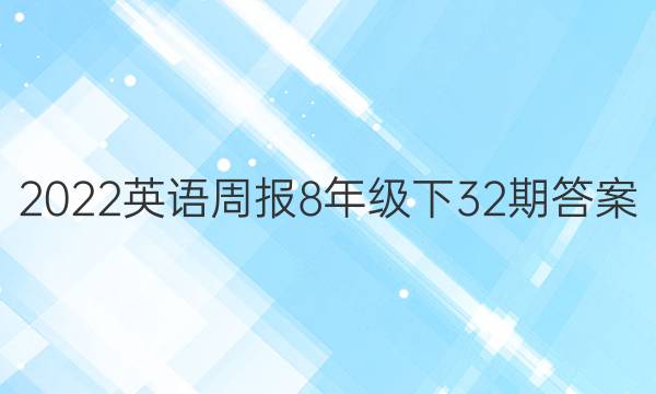 2022英语周报8年级下32期答案