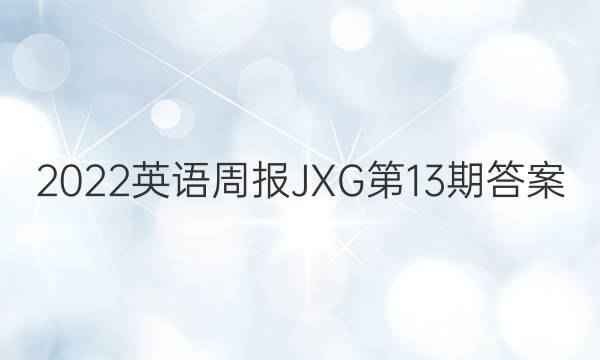 2022英语周报JXG 第13期答案