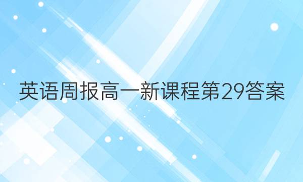 英语周报高一新课程第29答案