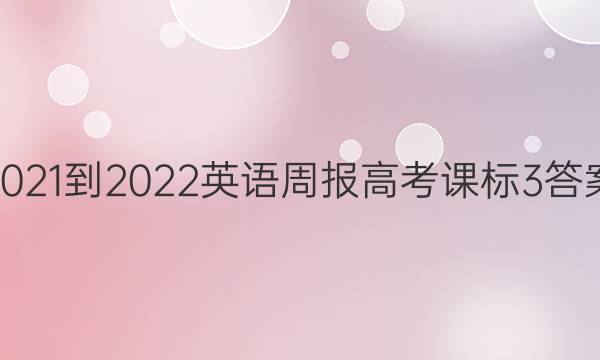 2021-2022 英语周报 高考 课标 3答案