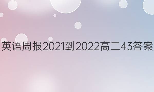 英语周报2021-2022高二43答案