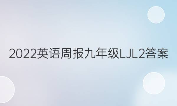 2022 英语周报 九年级 LJL2答案