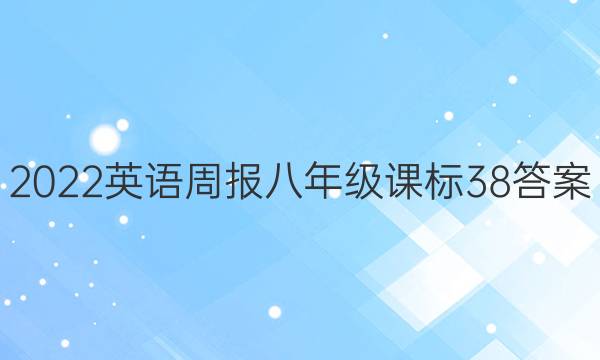 2022 英语周报 八年级 课标 38答案