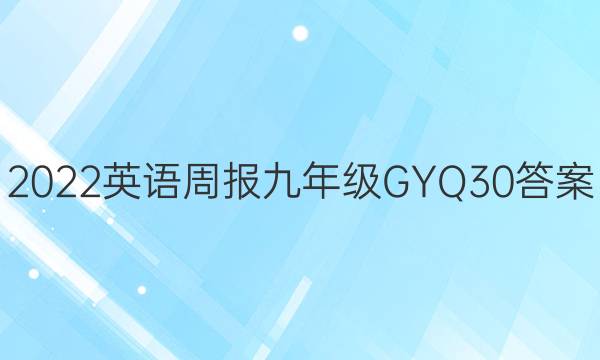 2022 英语周报 九年级 GYQ 30答案