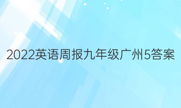 2022英语周报九年级广州5答案