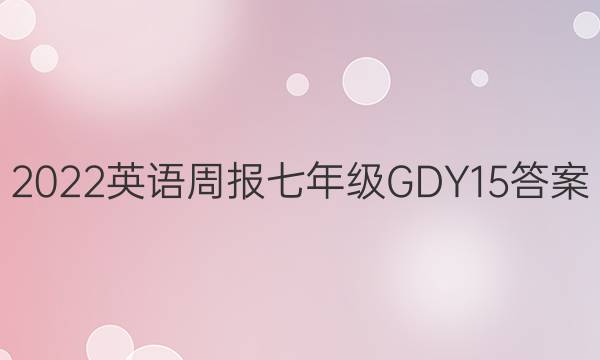 2022 英语周报 七年级 GDY 15答案