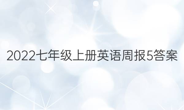 2022七年级上册英语周报5答案