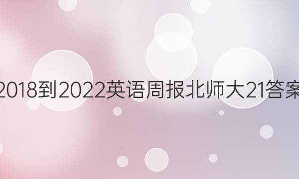 2018-2022 英语周报 北师大 21答案