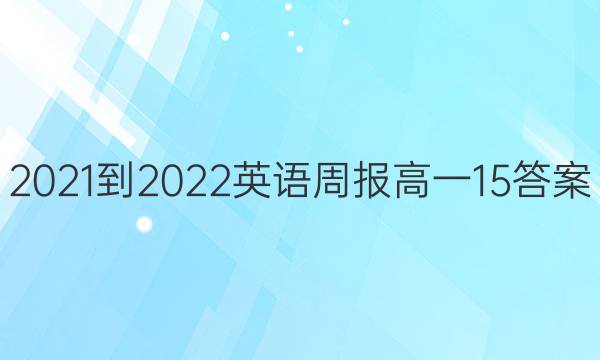 2021-2022 英语周报 高一  15答案