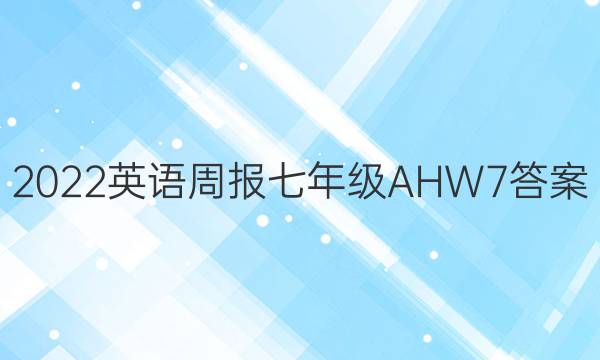 2022 英语周报 七年级 AHW 7答案