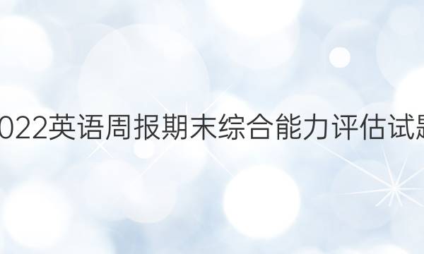 2022英语周报期末综合能力评估试题。答案