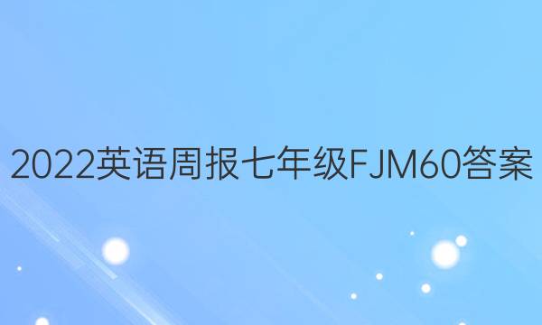 2022 英语周报 七年级 FJM 60答案