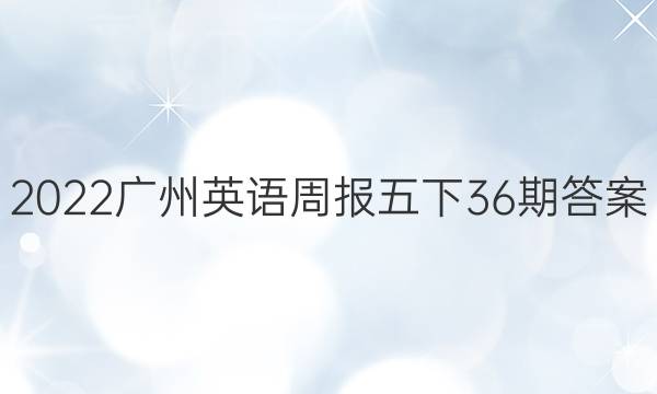 2022广州英语周报五下36期答案