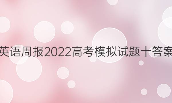 英语周报2022高考模拟试题十答案