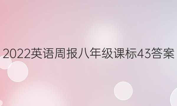 2022 英语周报 八年级 课标 43答案