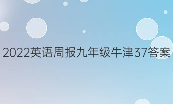 2022 英语周报 九年级 牛津 37答案