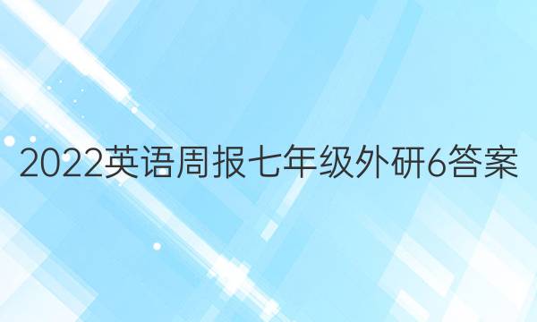 2022 英语周报 七年级 外研 6答案