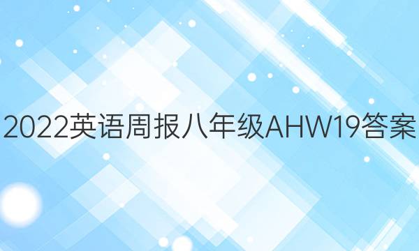 2022 英语周报 八年级 AHW 19答案