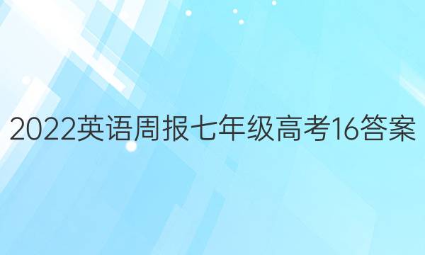 2022 英语周报 七年级 高考 16答案