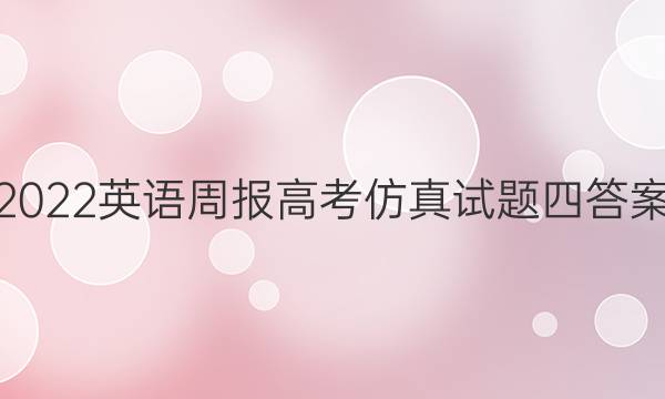 2022英语周报高考仿真试题四答案