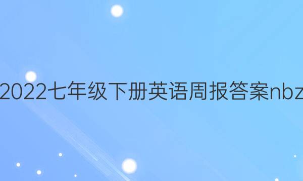 2022七年级下册英语周报答案nbz