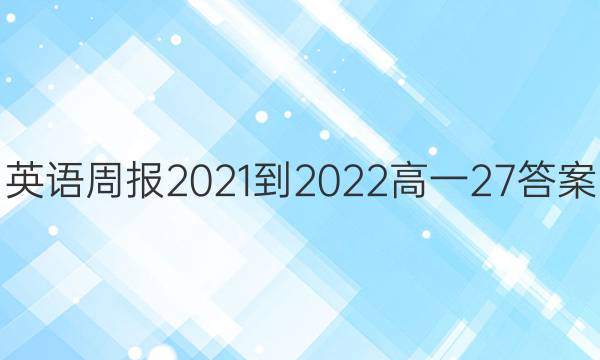 英语周报2021-2022高一27答案