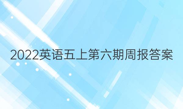 2022英语五上第六期周报答案