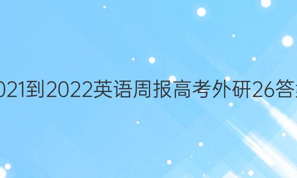 2021-2022 英语周报 高考 外研 26答案