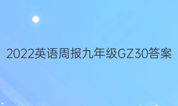 2022 英语周报 九年级 GZ 30答案