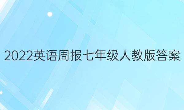 2022英语周报 七年级 人教版 答案