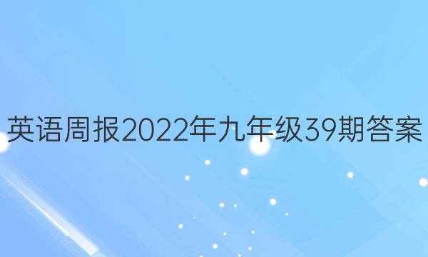 英语周报 2022年 九年级 39期 答案