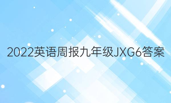 2022 英语周报 九年级 JXG 6答案