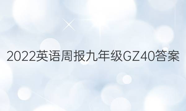 2022 英语周报 九年级 GZ 40答案