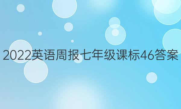 2022 英语周报 七年级 课标 46答案